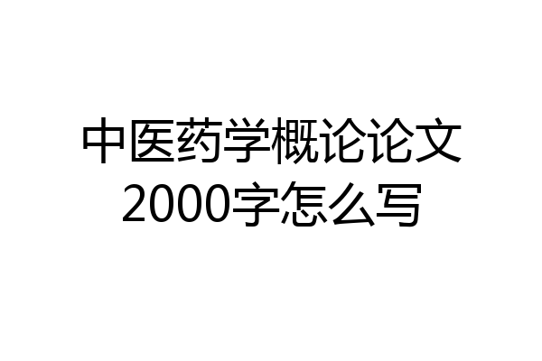 中医药学概论论文2000字怎么写