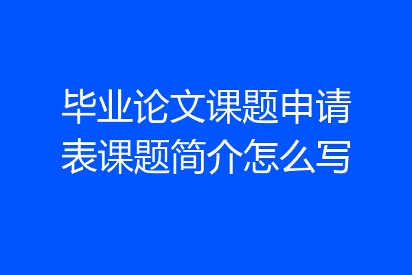 毕业论文课题申请表课题简介怎么写