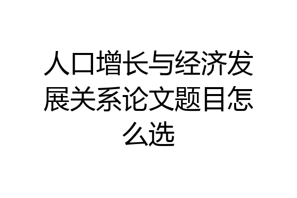 人口增长与经济发展关系论文题目怎么选