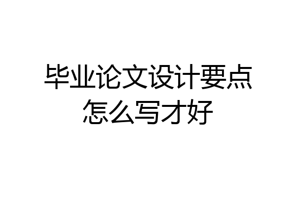 毕业论文设计要点怎么写才好