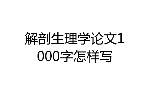 解剖生理学论文1000字怎样写