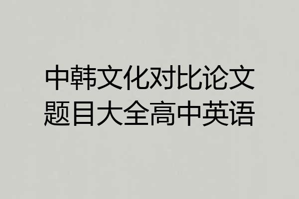中韩文化对比论文题目大全高中英语