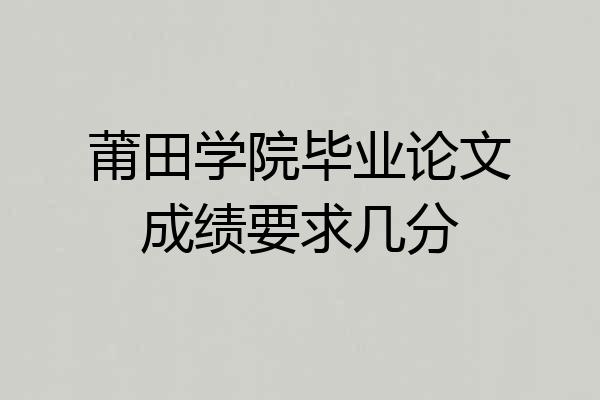 莆田学院毕业论文成绩要求几分