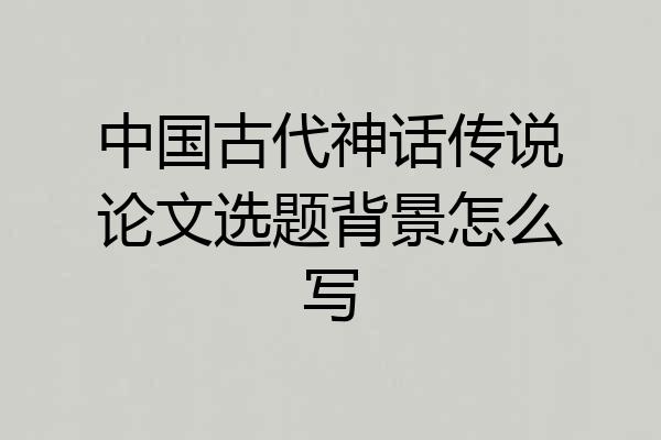 中国古代神话传说论文选题背景怎么写