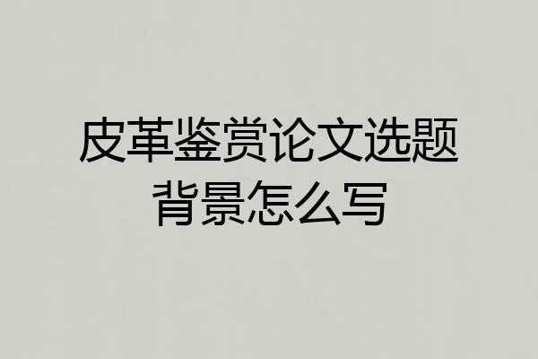 皮革鉴赏论文选题背景怎么写