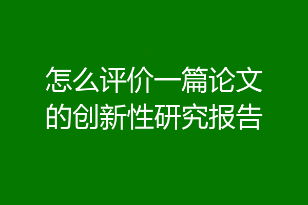 怎么评价一篇论文的创新性研究报告
