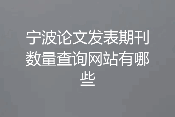 宁波论文发表期刊数量查询网站有哪些