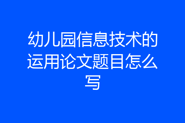 幼儿园信息技术的运用论文题目怎么写