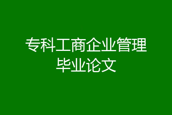 专科工商企业管理毕业论文