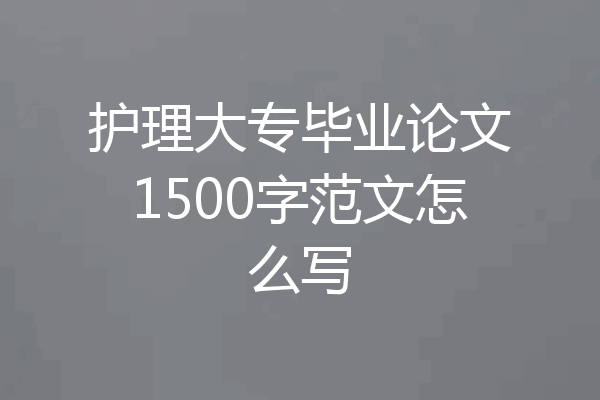 护理大专毕业论文1500字范文怎么写