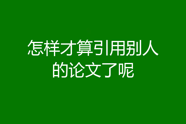 怎样才算引用别人的论文了呢