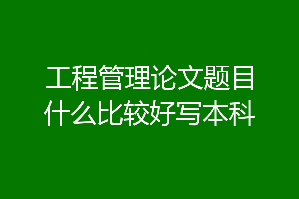 工程管理论文题目什么比较好写本科