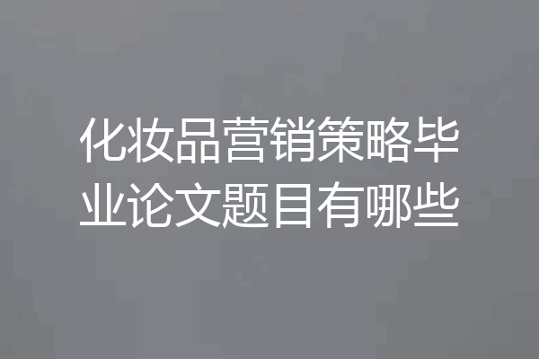 化妆品营销策略毕业论文题目有哪些
