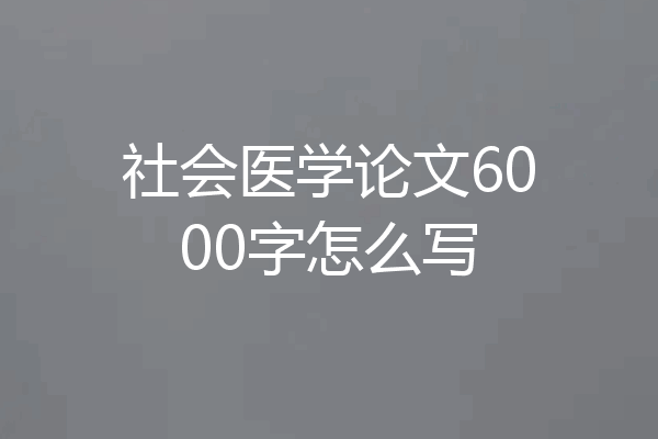 社会医学论文6000字怎么写