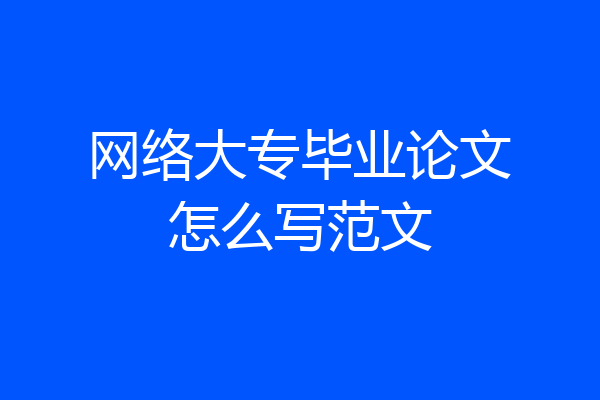 网络大专毕业论文怎么写范文