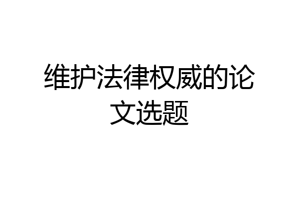 维护法律权威的论文选题
