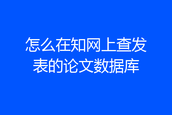 怎么在知网上查发表的论文数据库
