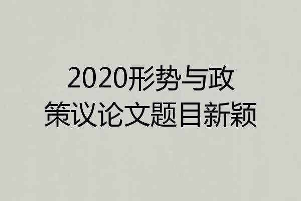 2020形势与政策议论文题目新颖