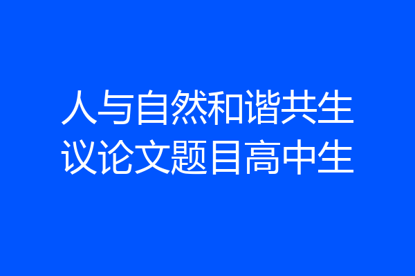 人与自然和谐共生议论文题目高中生