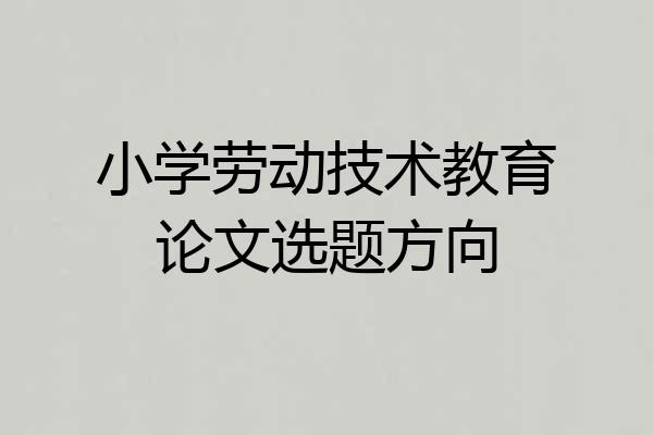 小学劳动技术教育论文选题方向