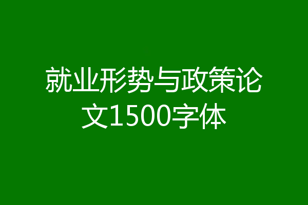 就业形势与政策论文1500字体