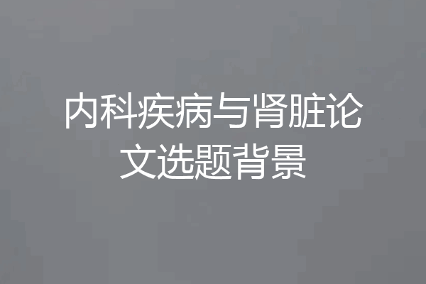 内科疾病与肾脏论文选题背景