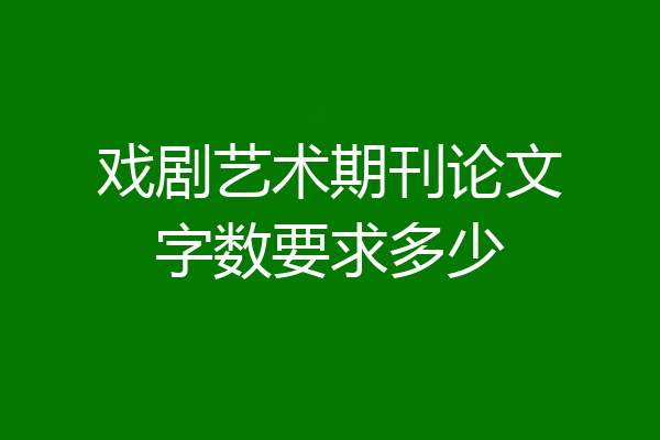 戏剧艺术期刊论文字数要求多少