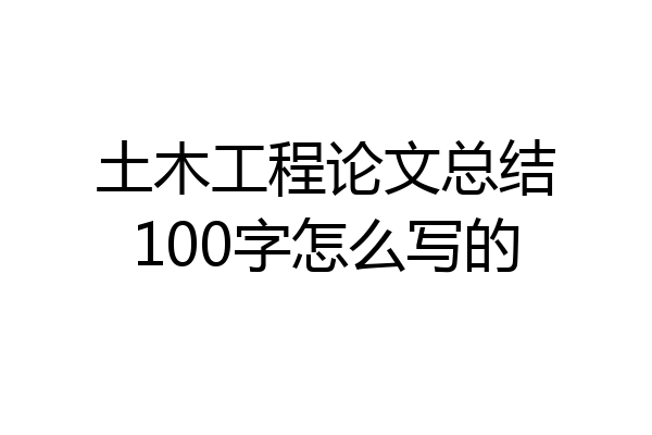 土木工程论文总结100字怎么写的