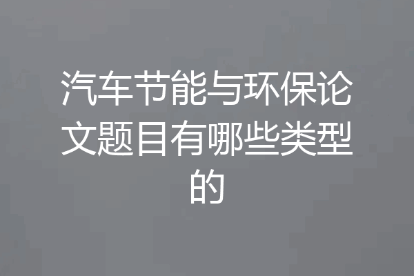 汽车节能与环保论文题目有哪些类型的