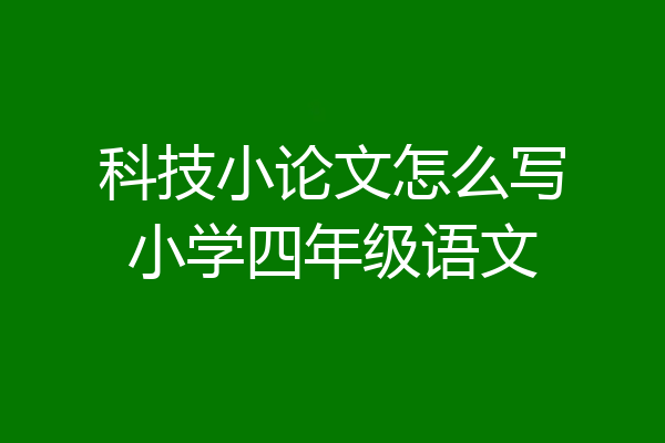 科技小论文怎么写小学四年级语文