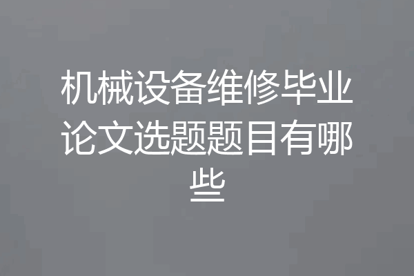 机械设备维修毕业论文选题题目有哪些