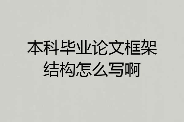 本科毕业论文框架结构怎么写啊