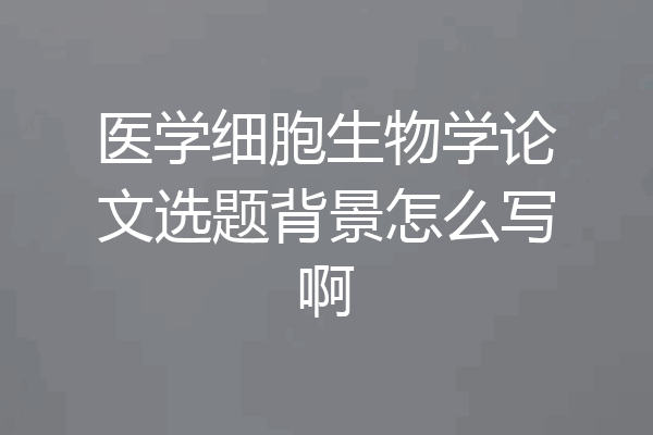 医学细胞生物学论文选题背景怎么写啊