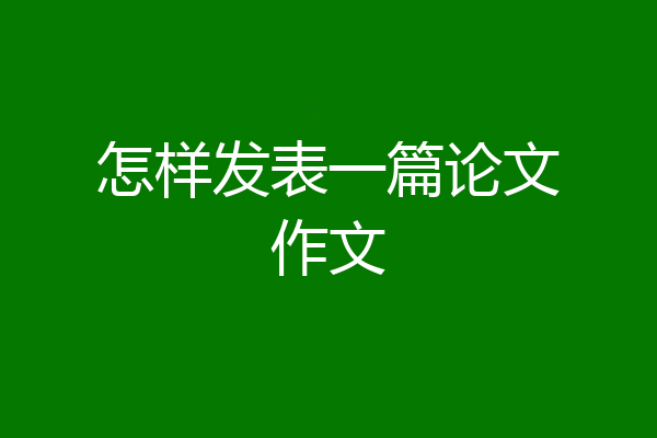 怎样发表一篇论文作文