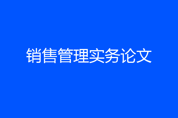 销售管理实务论文