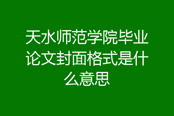 天水师范学院毕业论文封面格式是什么意思