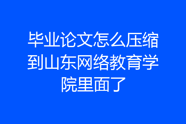 毕业论文怎么压缩到山东网络教育学院里面了