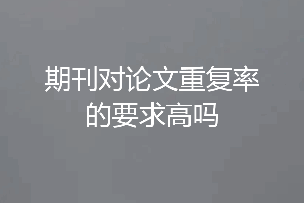 期刊对论文重复率的要求高吗