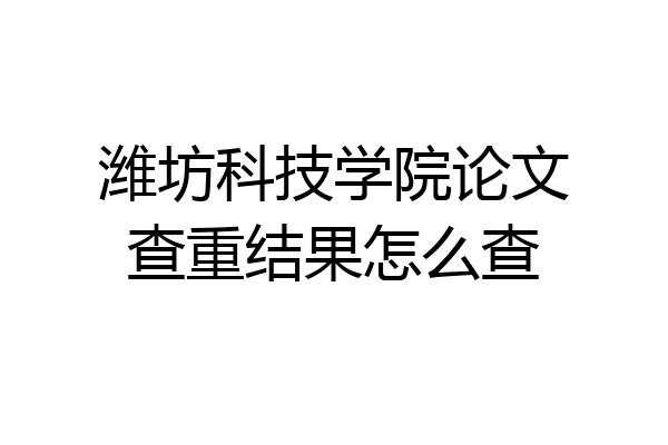 潍坊科技学院论文查重结果怎么查
