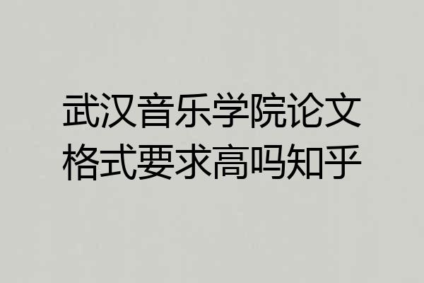 武汉音乐学院论文格式要求高吗知乎
