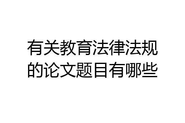有关教育法律法规的论文题目有哪些