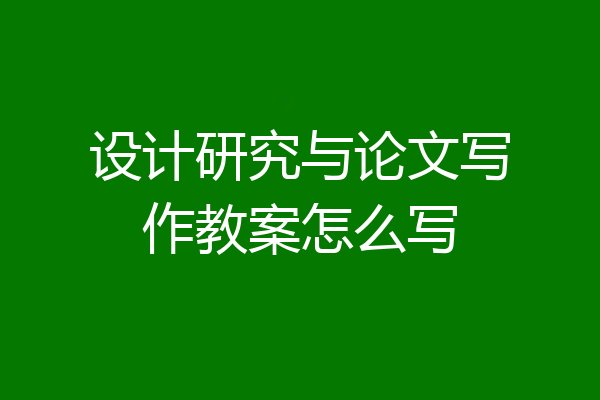 设计研究与论文写作教案怎么写