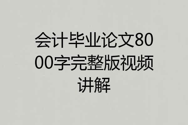 会计毕业论文8000字完整版视频讲解