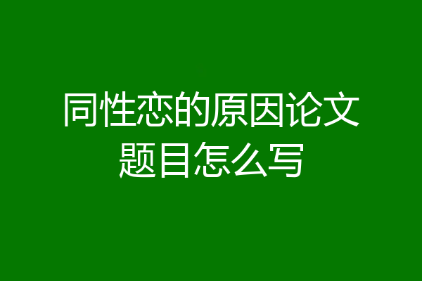 同性恋的原因论文题目怎么写