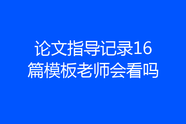 论文指导记录16篇模板老师会看吗