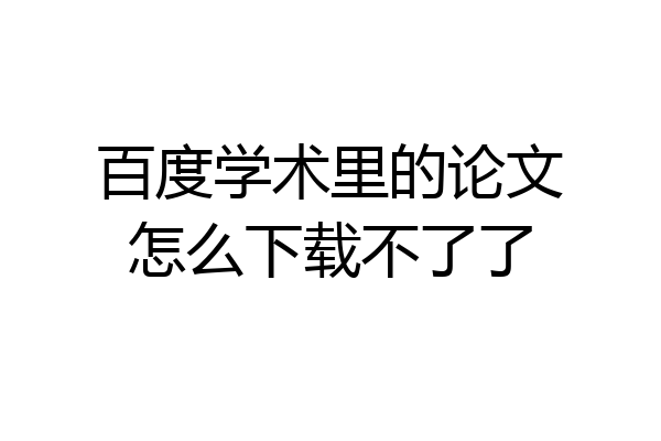 百度学术里的论文怎么下载不了了