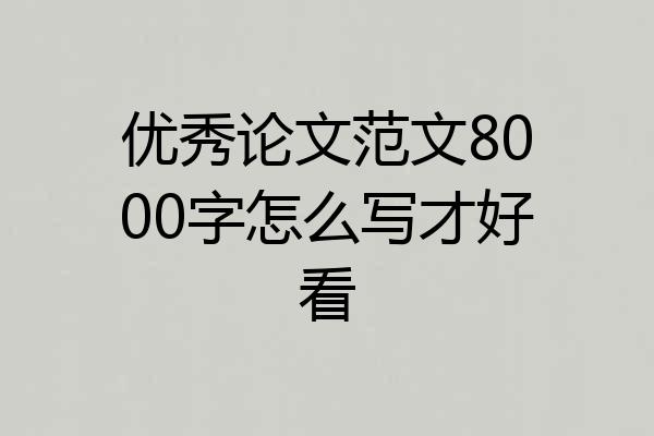 优秀论文范文8000字怎么写才好看
