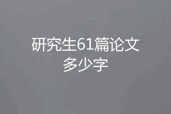 研究生61篇论文多少字