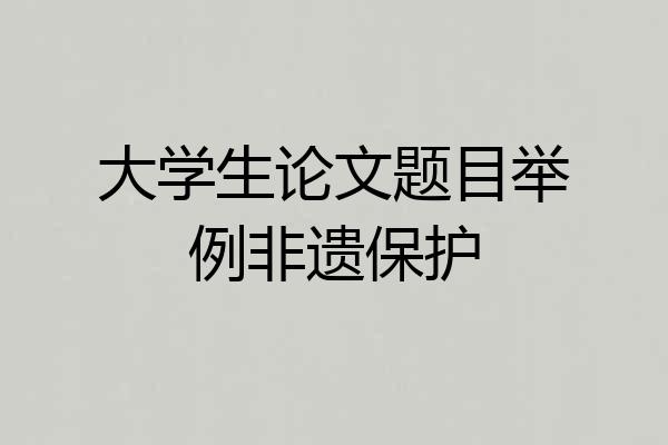 大学生论文题目举例非遗保护