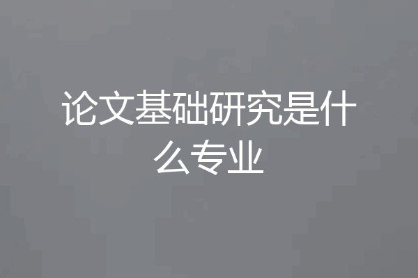 论文基础研究是什么专业